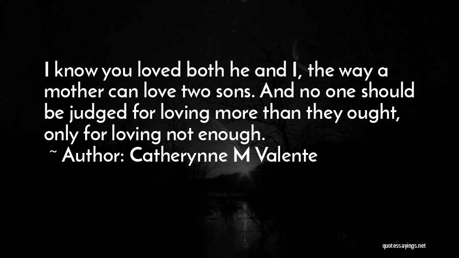 Catherynne M Valente Quotes: I Know You Loved Both He And I, The Way A Mother Can Love Two Sons. And No One Should