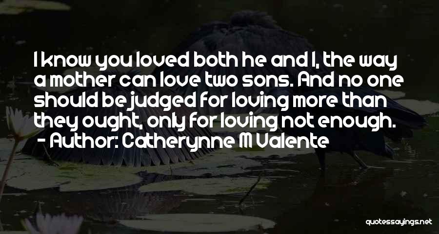 Catherynne M Valente Quotes: I Know You Loved Both He And I, The Way A Mother Can Love Two Sons. And No One Should