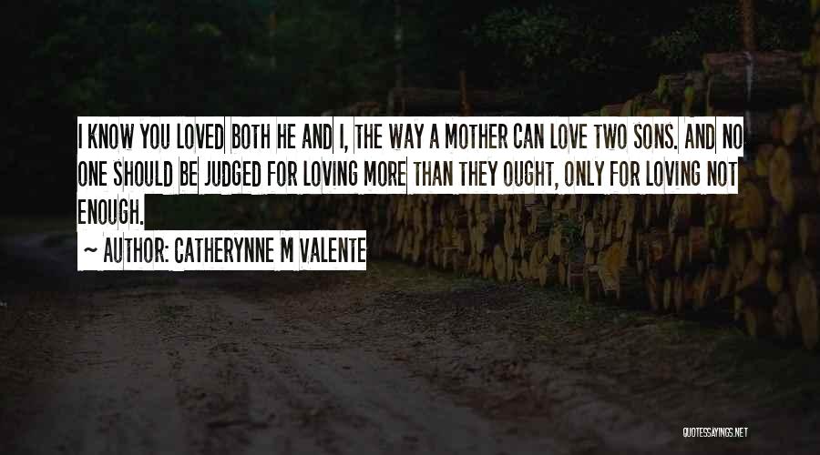 Catherynne M Valente Quotes: I Know You Loved Both He And I, The Way A Mother Can Love Two Sons. And No One Should