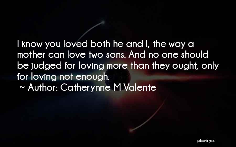 Catherynne M Valente Quotes: I Know You Loved Both He And I, The Way A Mother Can Love Two Sons. And No One Should