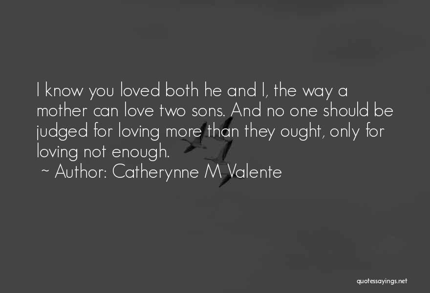 Catherynne M Valente Quotes: I Know You Loved Both He And I, The Way A Mother Can Love Two Sons. And No One Should