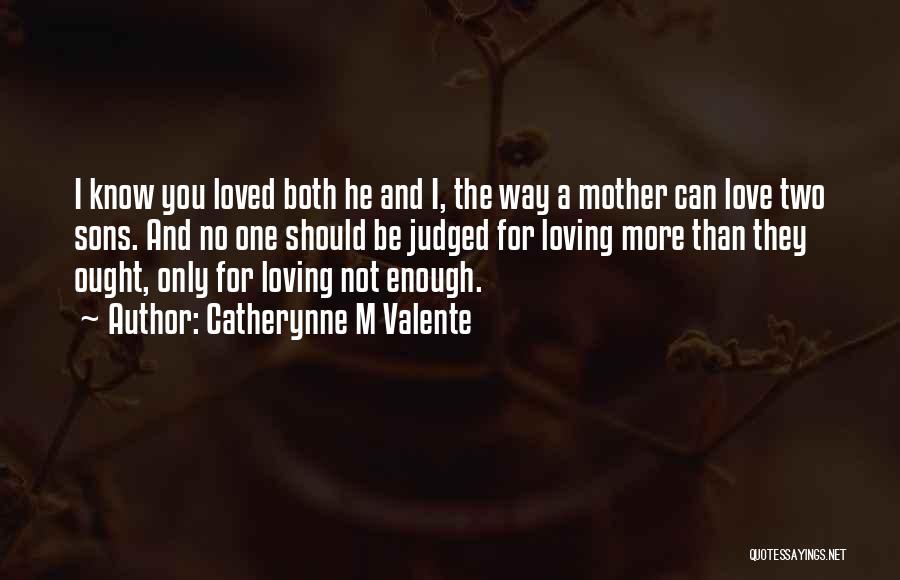 Catherynne M Valente Quotes: I Know You Loved Both He And I, The Way A Mother Can Love Two Sons. And No One Should