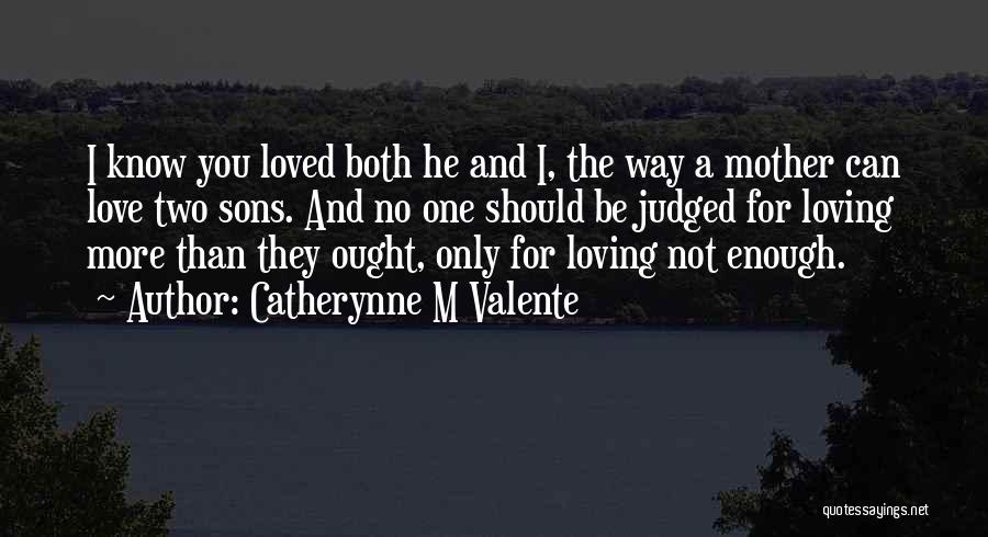 Catherynne M Valente Quotes: I Know You Loved Both He And I, The Way A Mother Can Love Two Sons. And No One Should