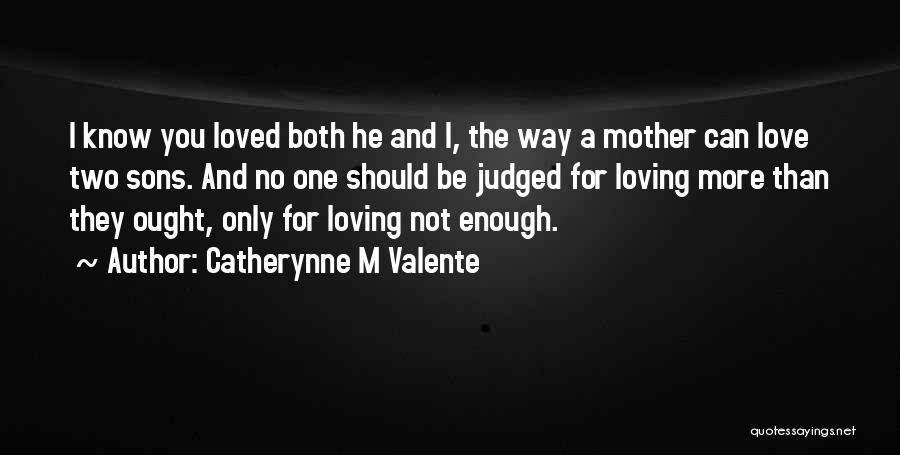 Catherynne M Valente Quotes: I Know You Loved Both He And I, The Way A Mother Can Love Two Sons. And No One Should