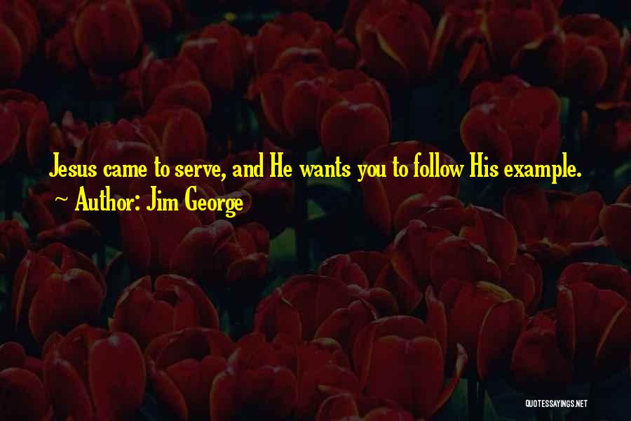 Jim George Quotes: Jesus Came To Serve, And He Wants You To Follow His Example.