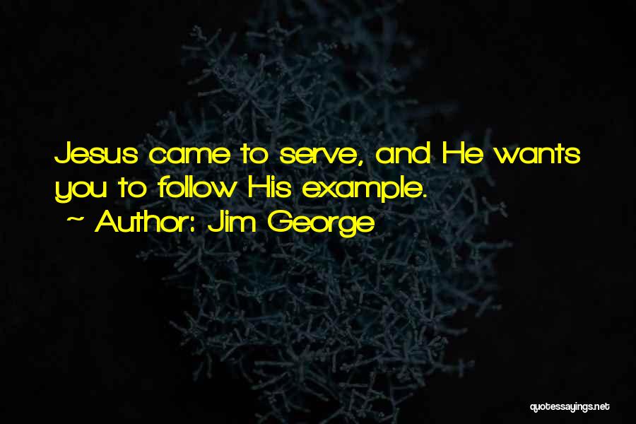 Jim George Quotes: Jesus Came To Serve, And He Wants You To Follow His Example.