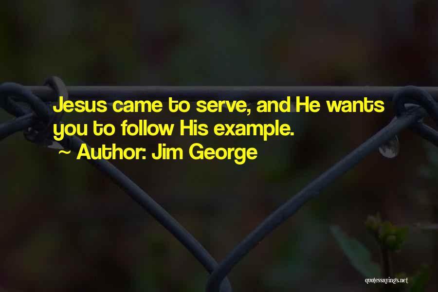 Jim George Quotes: Jesus Came To Serve, And He Wants You To Follow His Example.