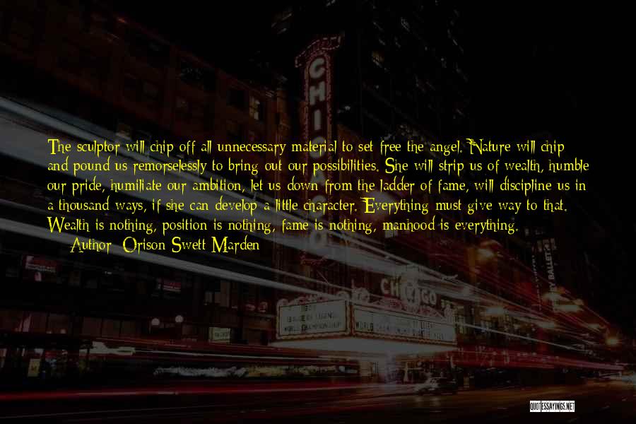 Orison Swett Marden Quotes: The Sculptor Will Chip Off All Unnecessary Material To Set Free The Angel. Nature Will Chip And Pound Us Remorselessly