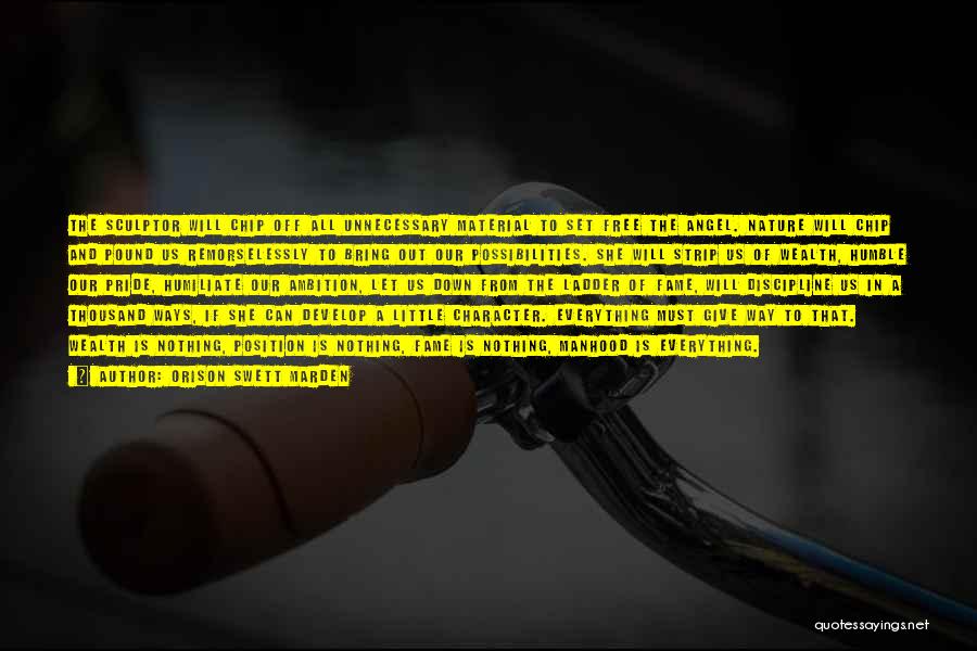 Orison Swett Marden Quotes: The Sculptor Will Chip Off All Unnecessary Material To Set Free The Angel. Nature Will Chip And Pound Us Remorselessly