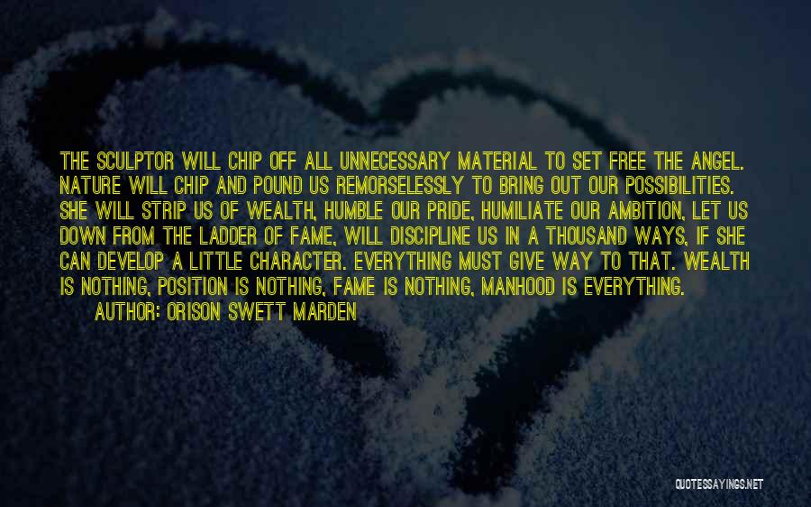 Orison Swett Marden Quotes: The Sculptor Will Chip Off All Unnecessary Material To Set Free The Angel. Nature Will Chip And Pound Us Remorselessly