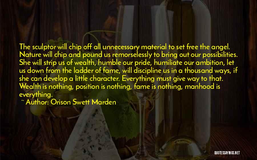 Orison Swett Marden Quotes: The Sculptor Will Chip Off All Unnecessary Material To Set Free The Angel. Nature Will Chip And Pound Us Remorselessly