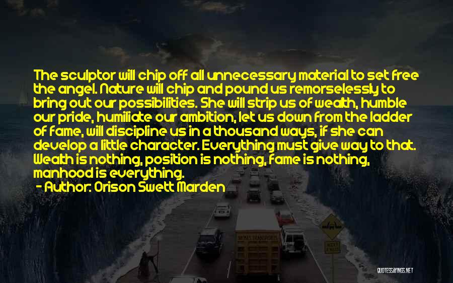 Orison Swett Marden Quotes: The Sculptor Will Chip Off All Unnecessary Material To Set Free The Angel. Nature Will Chip And Pound Us Remorselessly