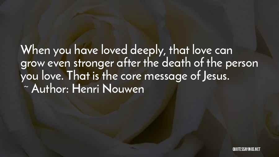 Henri Nouwen Quotes: When You Have Loved Deeply, That Love Can Grow Even Stronger After The Death Of The Person You Love. That