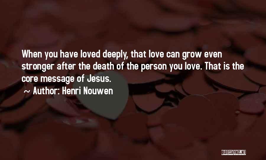 Henri Nouwen Quotes: When You Have Loved Deeply, That Love Can Grow Even Stronger After The Death Of The Person You Love. That