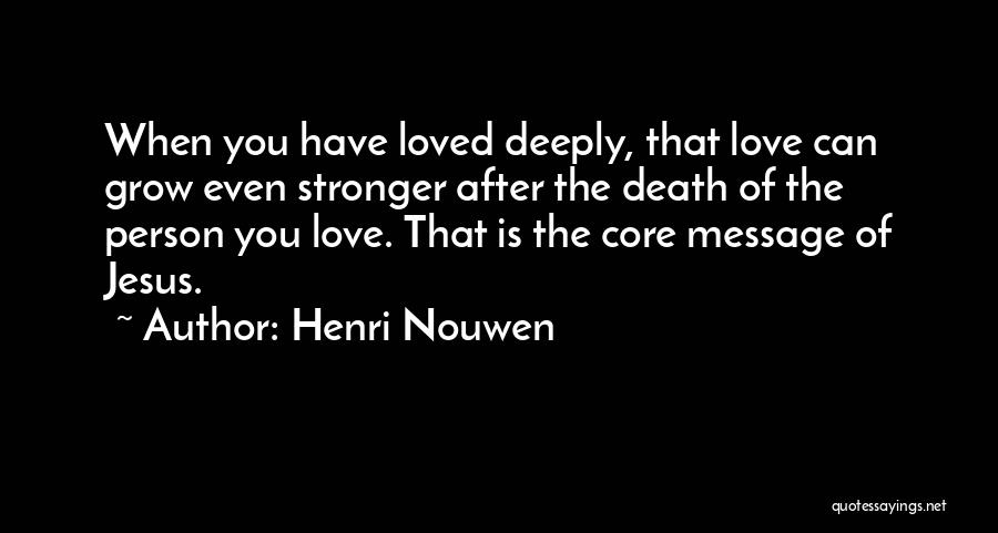 Henri Nouwen Quotes: When You Have Loved Deeply, That Love Can Grow Even Stronger After The Death Of The Person You Love. That