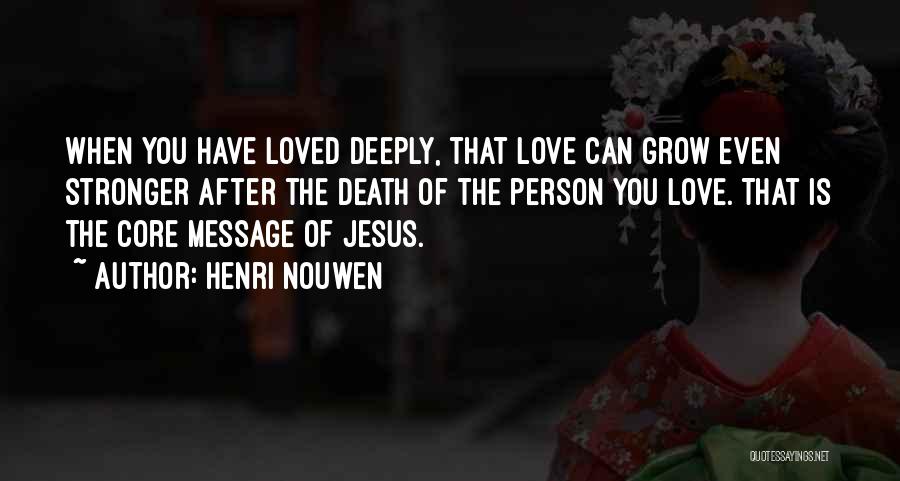 Henri Nouwen Quotes: When You Have Loved Deeply, That Love Can Grow Even Stronger After The Death Of The Person You Love. That