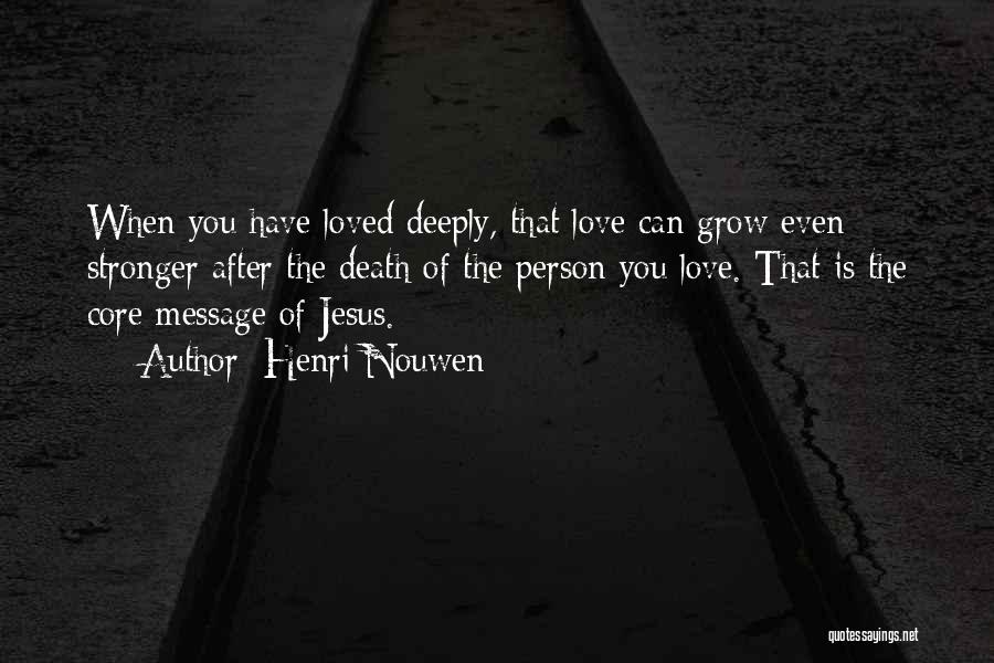 Henri Nouwen Quotes: When You Have Loved Deeply, That Love Can Grow Even Stronger After The Death Of The Person You Love. That