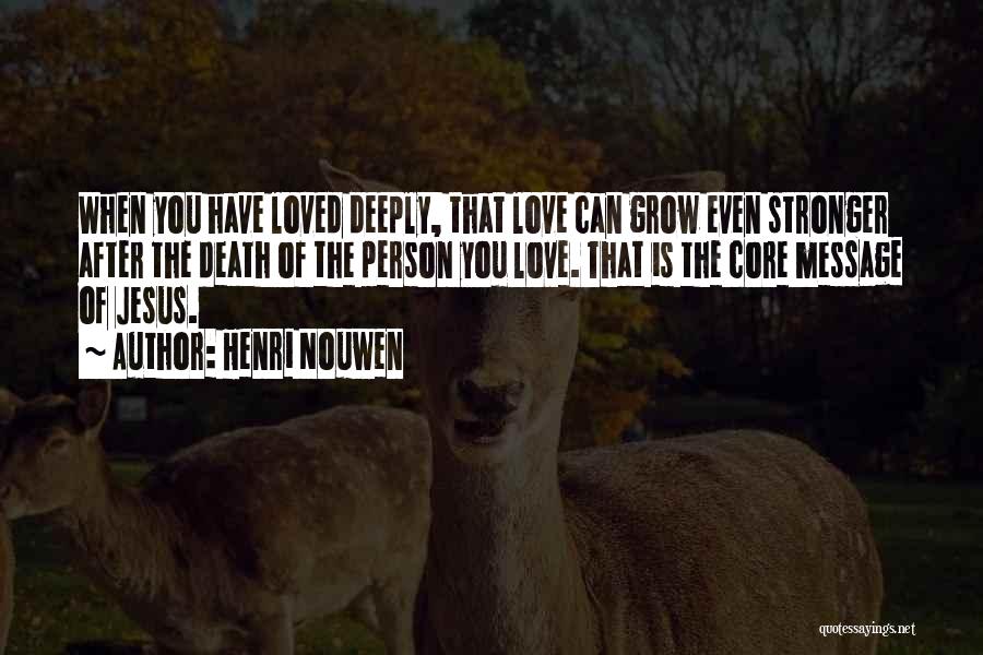 Henri Nouwen Quotes: When You Have Loved Deeply, That Love Can Grow Even Stronger After The Death Of The Person You Love. That