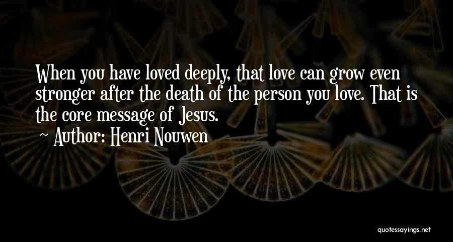 Henri Nouwen Quotes: When You Have Loved Deeply, That Love Can Grow Even Stronger After The Death Of The Person You Love. That