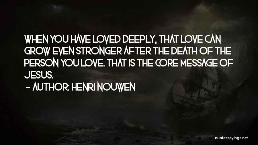 Henri Nouwen Quotes: When You Have Loved Deeply, That Love Can Grow Even Stronger After The Death Of The Person You Love. That