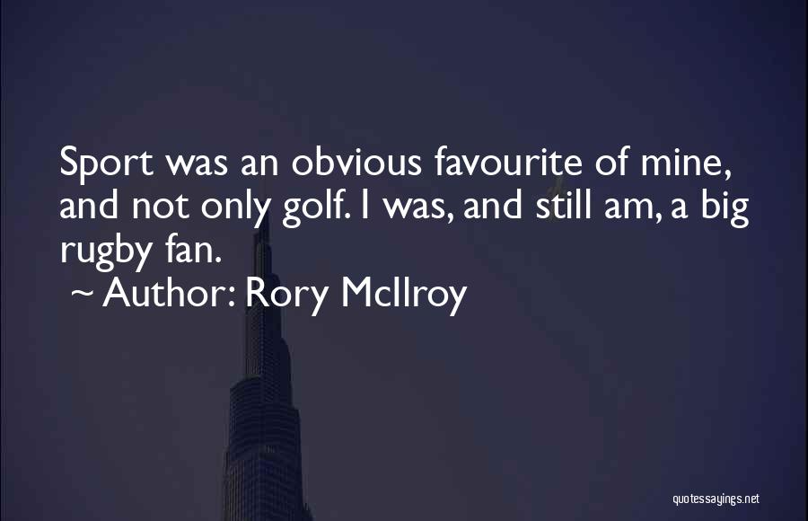 Rory McIlroy Quotes: Sport Was An Obvious Favourite Of Mine, And Not Only Golf. I Was, And Still Am, A Big Rugby Fan.