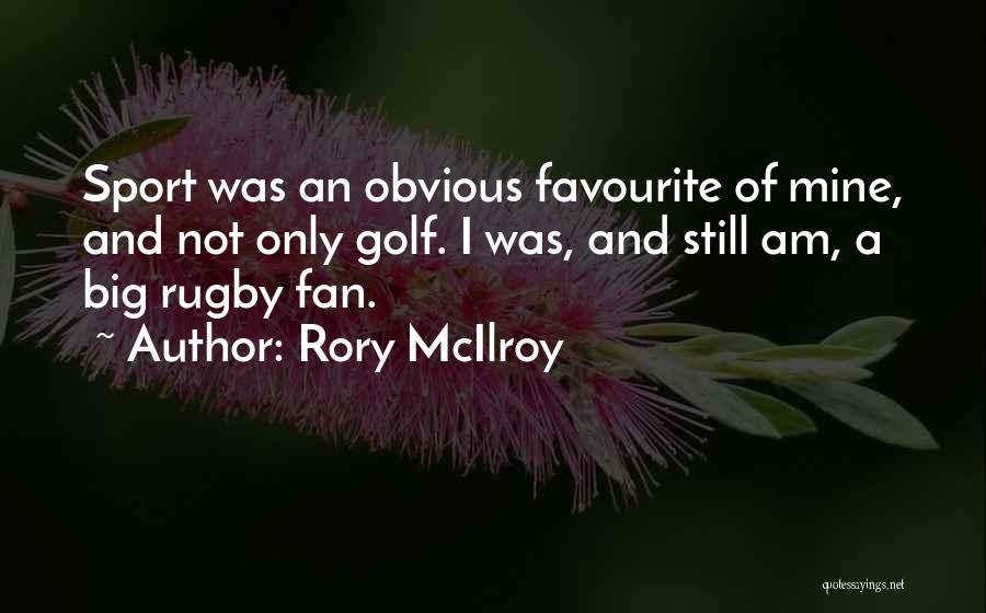 Rory McIlroy Quotes: Sport Was An Obvious Favourite Of Mine, And Not Only Golf. I Was, And Still Am, A Big Rugby Fan.