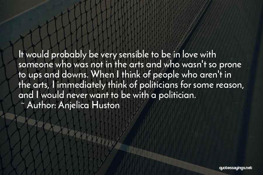 Anjelica Huston Quotes: It Would Probably Be Very Sensible To Be In Love With Someone Who Was Not In The Arts And Who