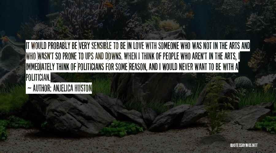 Anjelica Huston Quotes: It Would Probably Be Very Sensible To Be In Love With Someone Who Was Not In The Arts And Who
