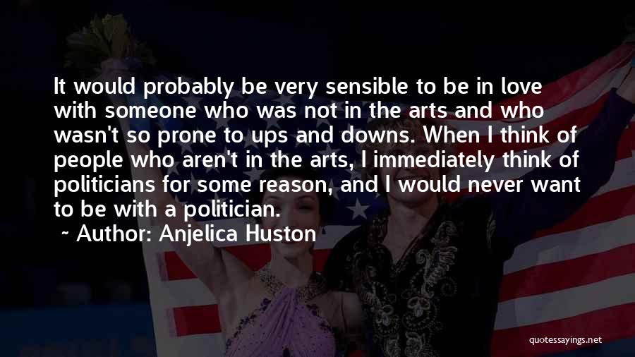 Anjelica Huston Quotes: It Would Probably Be Very Sensible To Be In Love With Someone Who Was Not In The Arts And Who
