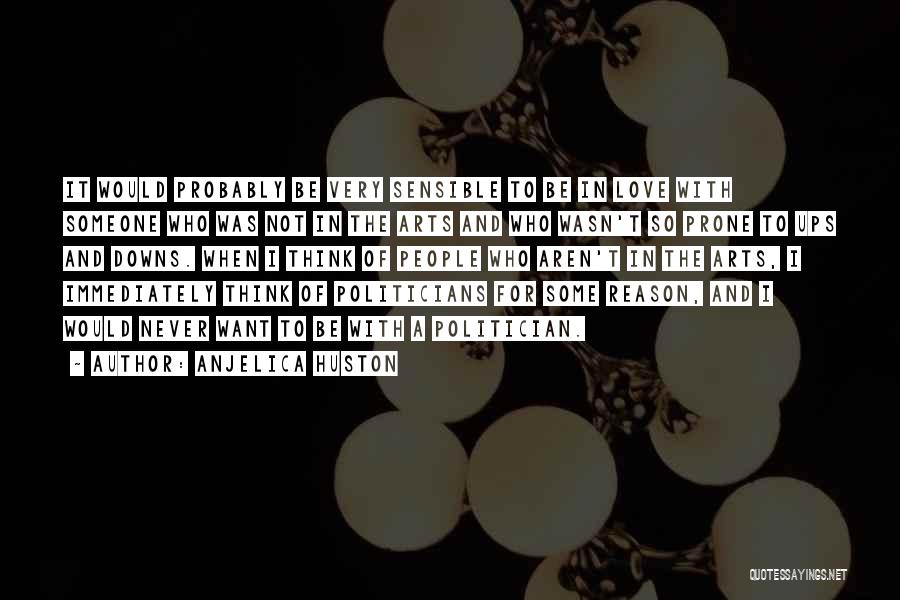 Anjelica Huston Quotes: It Would Probably Be Very Sensible To Be In Love With Someone Who Was Not In The Arts And Who