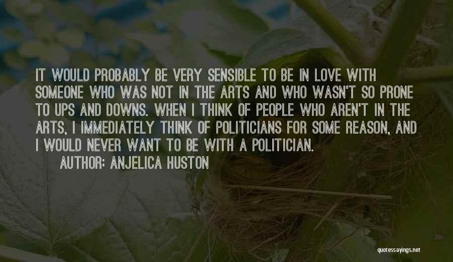 Anjelica Huston Quotes: It Would Probably Be Very Sensible To Be In Love With Someone Who Was Not In The Arts And Who