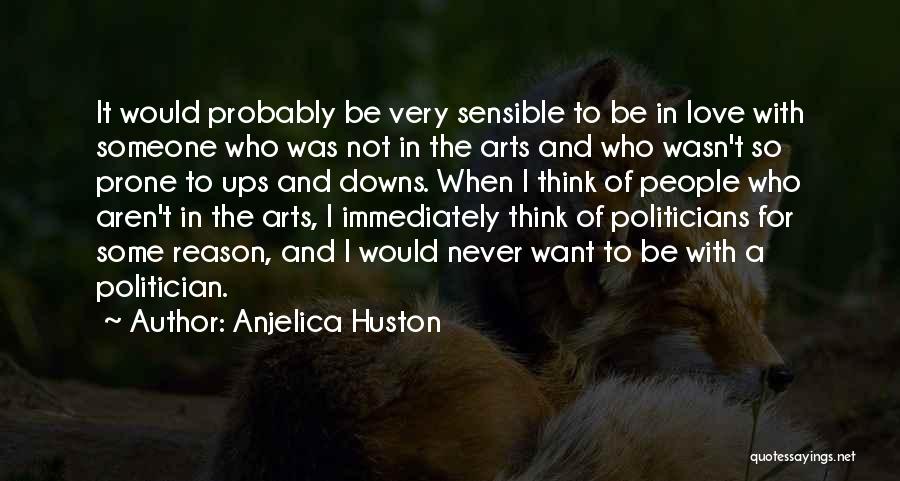 Anjelica Huston Quotes: It Would Probably Be Very Sensible To Be In Love With Someone Who Was Not In The Arts And Who