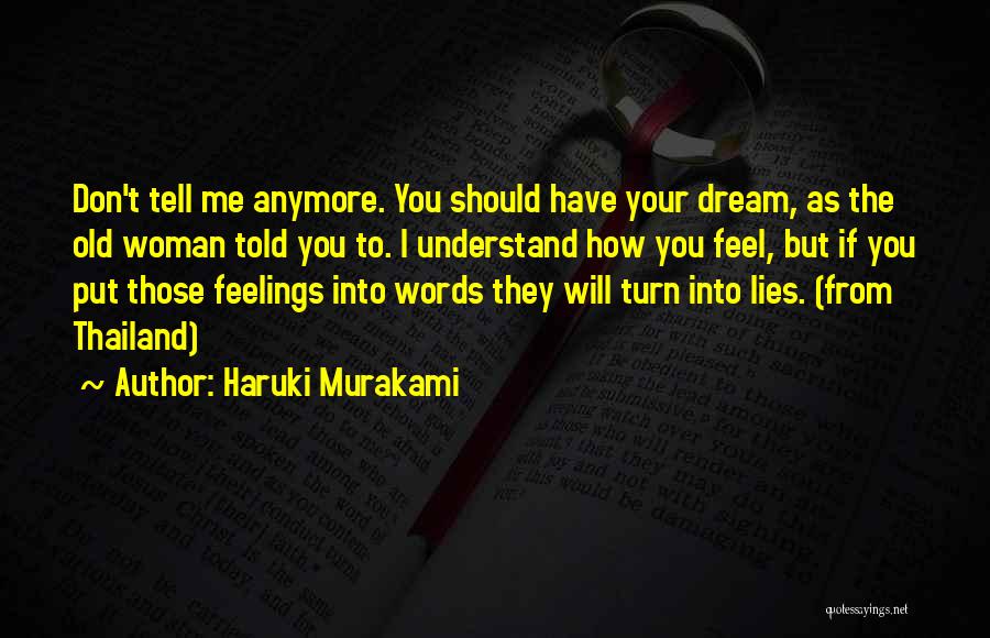 Haruki Murakami Quotes: Don't Tell Me Anymore. You Should Have Your Dream, As The Old Woman Told You To. I Understand How You