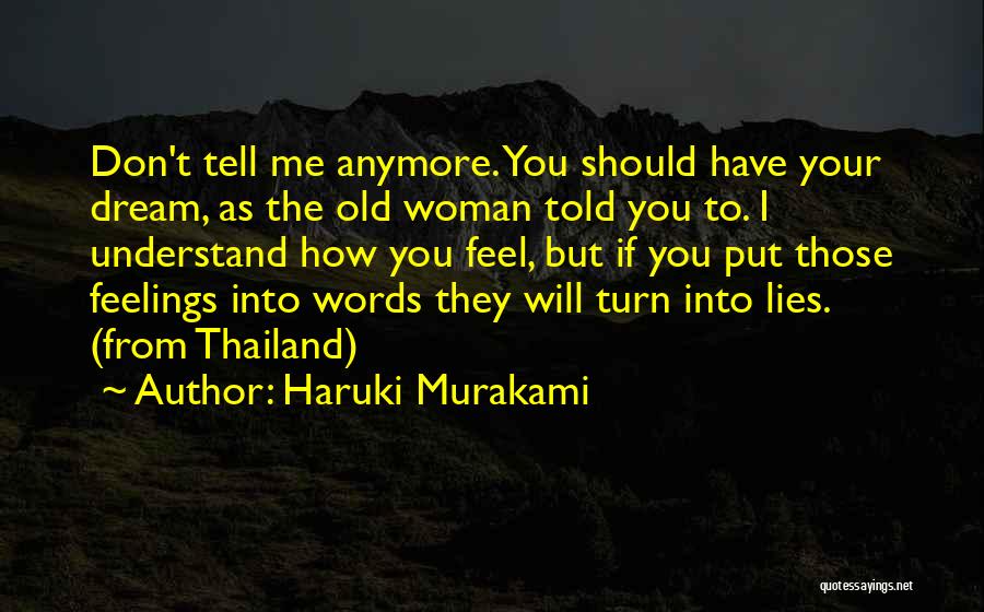 Haruki Murakami Quotes: Don't Tell Me Anymore. You Should Have Your Dream, As The Old Woman Told You To. I Understand How You