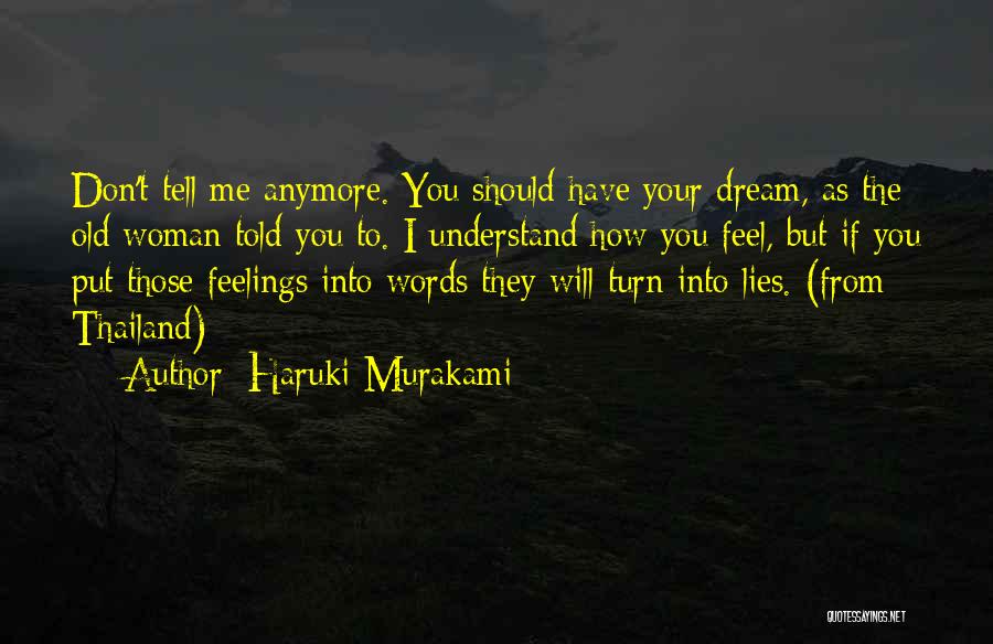 Haruki Murakami Quotes: Don't Tell Me Anymore. You Should Have Your Dream, As The Old Woman Told You To. I Understand How You