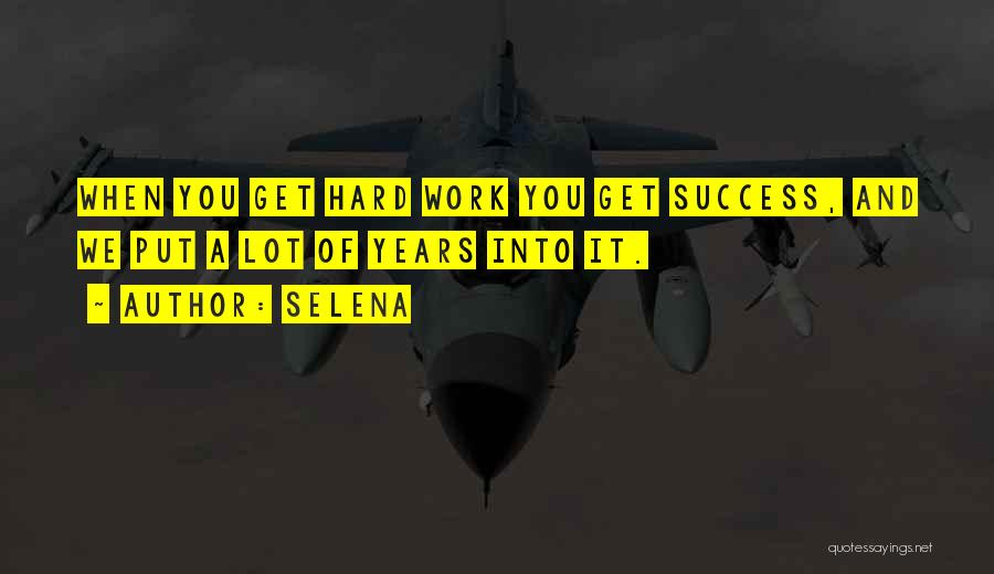 Selena Quotes: When You Get Hard Work You Get Success, And We Put A Lot Of Years Into It.