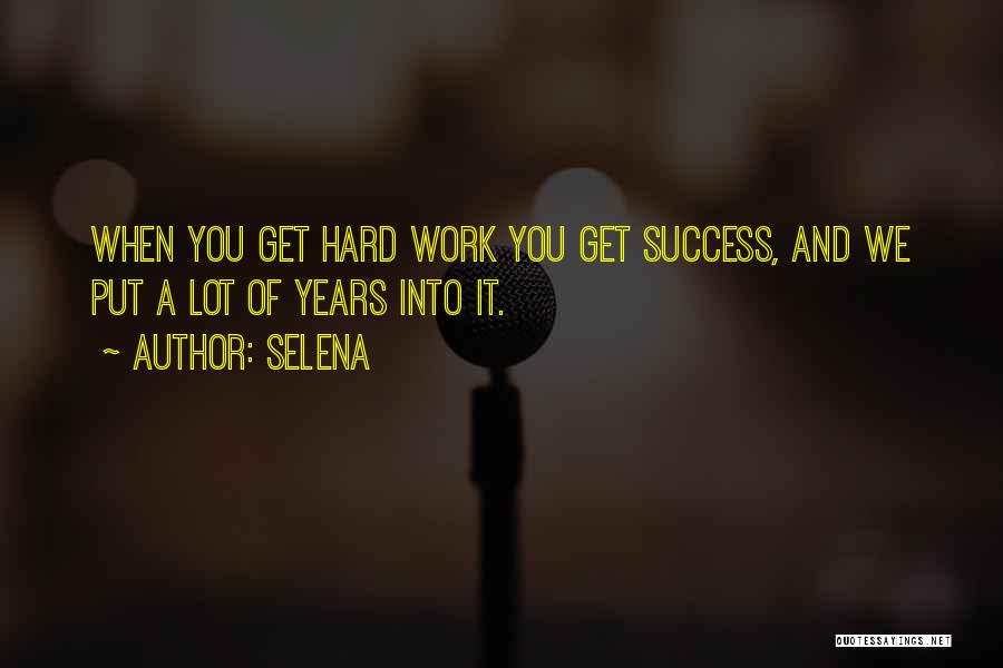 Selena Quotes: When You Get Hard Work You Get Success, And We Put A Lot Of Years Into It.