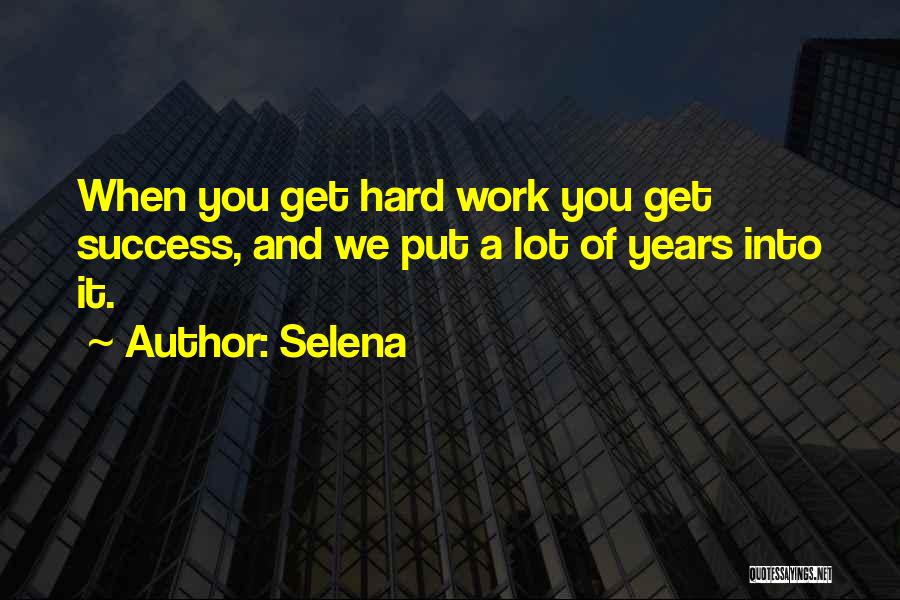 Selena Quotes: When You Get Hard Work You Get Success, And We Put A Lot Of Years Into It.