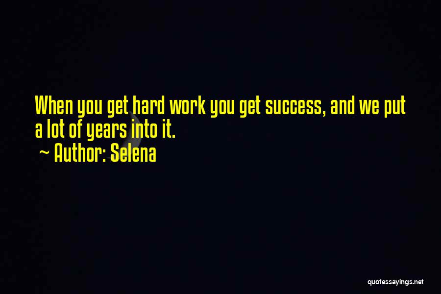 Selena Quotes: When You Get Hard Work You Get Success, And We Put A Lot Of Years Into It.