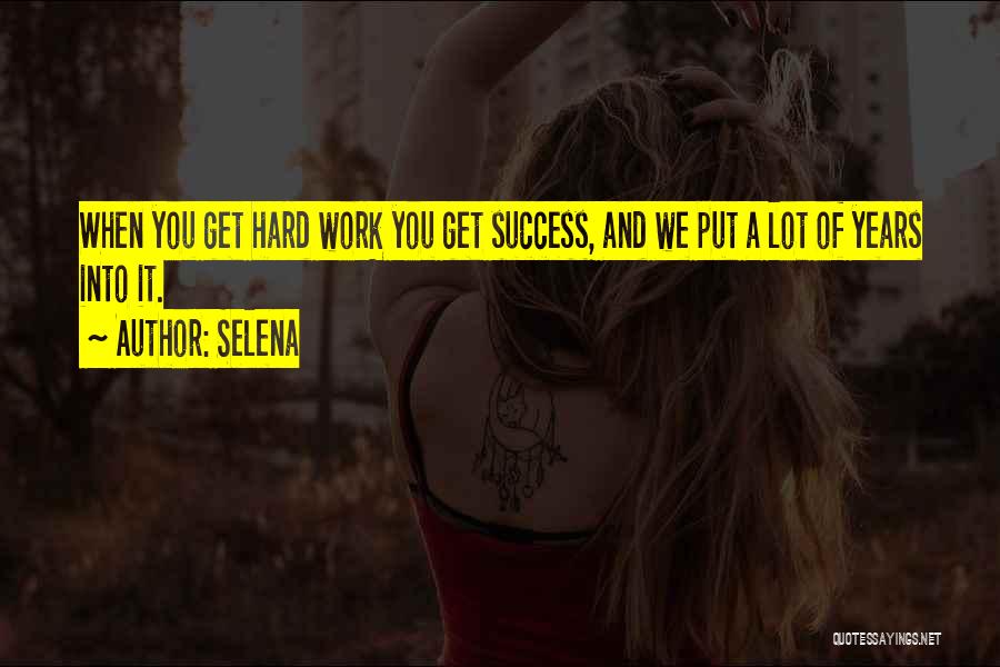 Selena Quotes: When You Get Hard Work You Get Success, And We Put A Lot Of Years Into It.