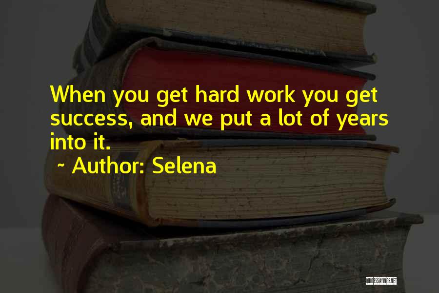 Selena Quotes: When You Get Hard Work You Get Success, And We Put A Lot Of Years Into It.
