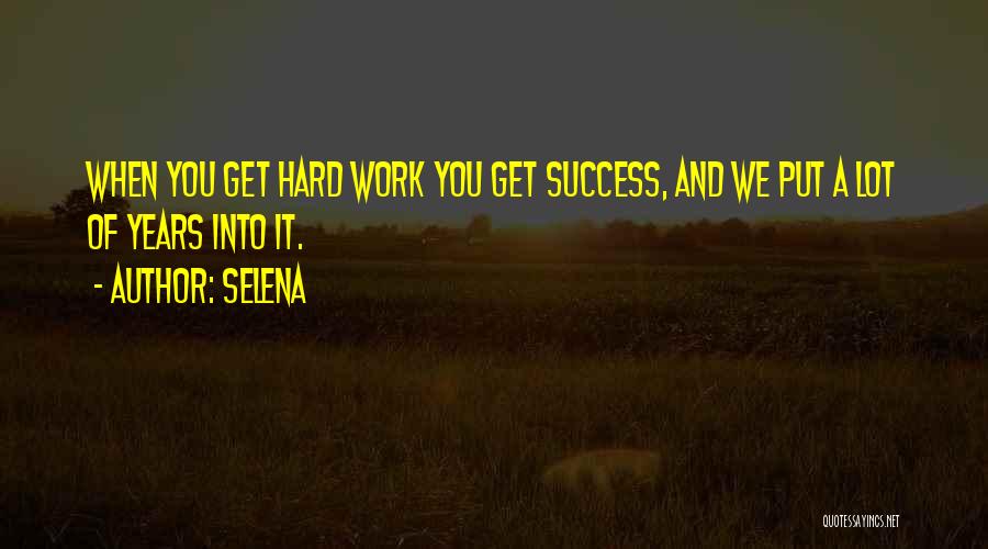 Selena Quotes: When You Get Hard Work You Get Success, And We Put A Lot Of Years Into It.