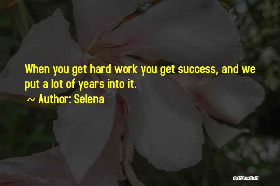 Selena Quotes: When You Get Hard Work You Get Success, And We Put A Lot Of Years Into It.