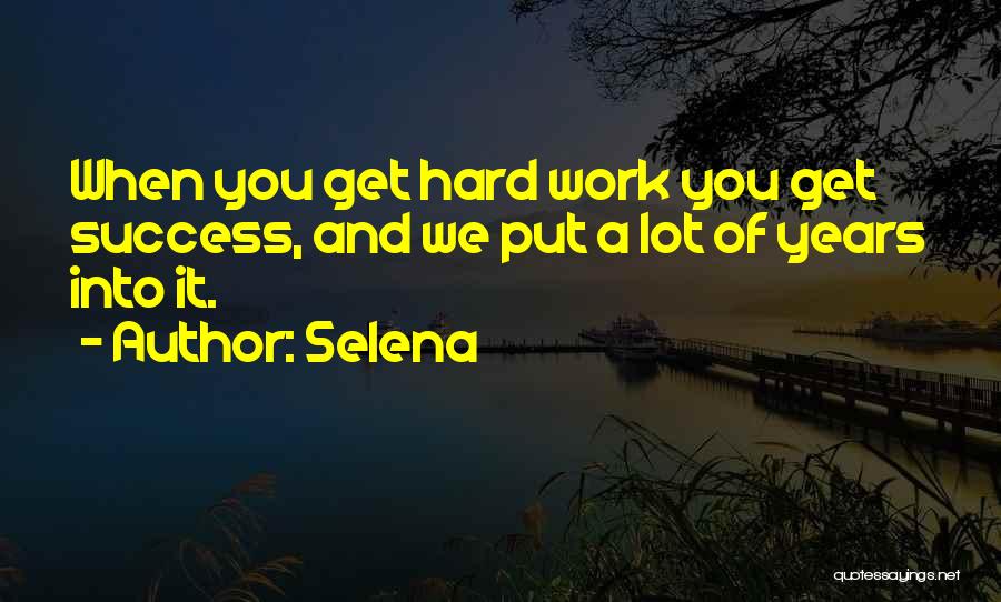Selena Quotes: When You Get Hard Work You Get Success, And We Put A Lot Of Years Into It.