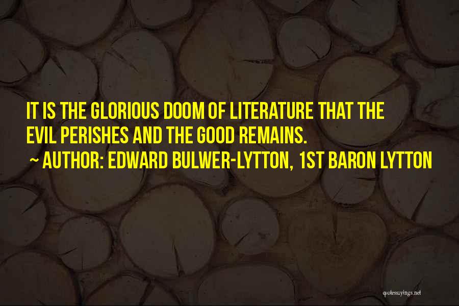 Edward Bulwer-Lytton, 1st Baron Lytton Quotes: It Is The Glorious Doom Of Literature That The Evil Perishes And The Good Remains.