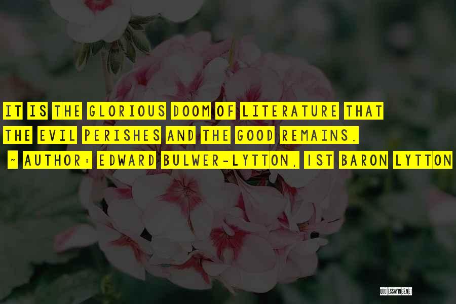 Edward Bulwer-Lytton, 1st Baron Lytton Quotes: It Is The Glorious Doom Of Literature That The Evil Perishes And The Good Remains.