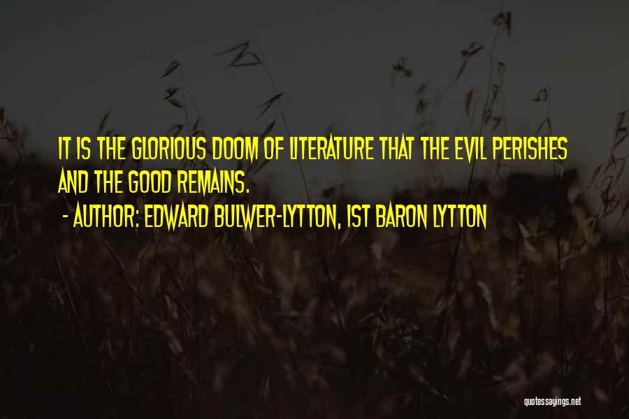 Edward Bulwer-Lytton, 1st Baron Lytton Quotes: It Is The Glorious Doom Of Literature That The Evil Perishes And The Good Remains.