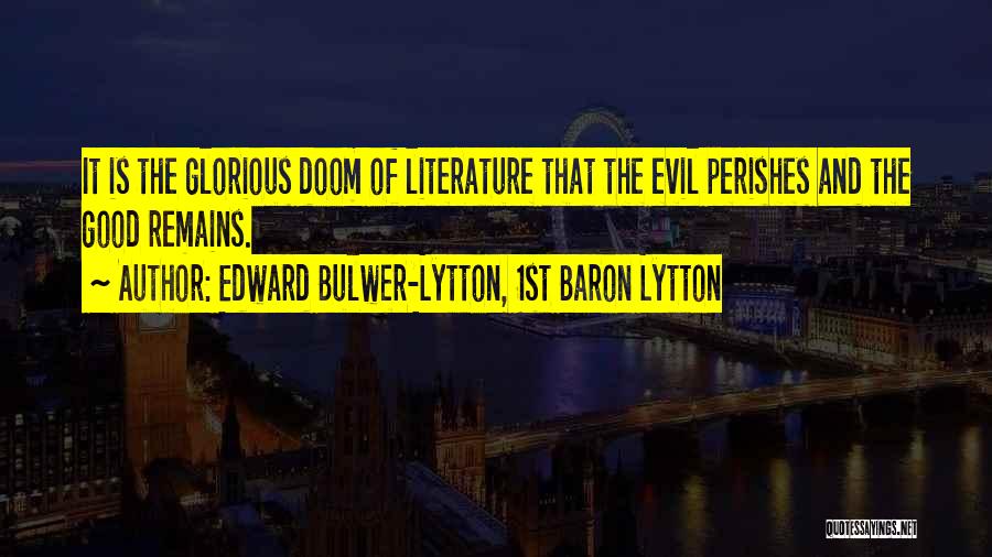 Edward Bulwer-Lytton, 1st Baron Lytton Quotes: It Is The Glorious Doom Of Literature That The Evil Perishes And The Good Remains.