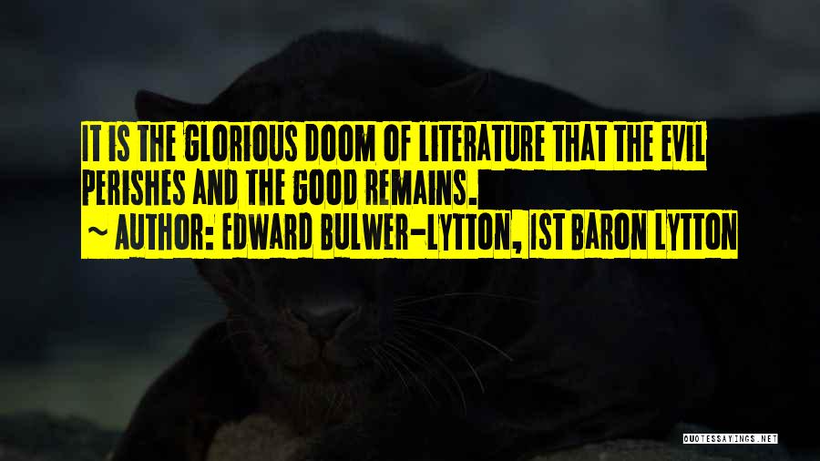 Edward Bulwer-Lytton, 1st Baron Lytton Quotes: It Is The Glorious Doom Of Literature That The Evil Perishes And The Good Remains.