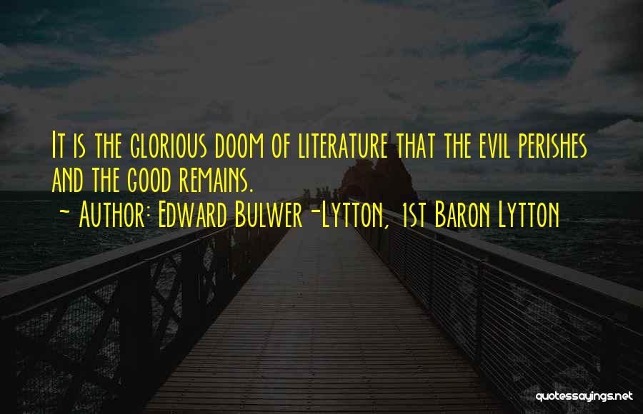 Edward Bulwer-Lytton, 1st Baron Lytton Quotes: It Is The Glorious Doom Of Literature That The Evil Perishes And The Good Remains.